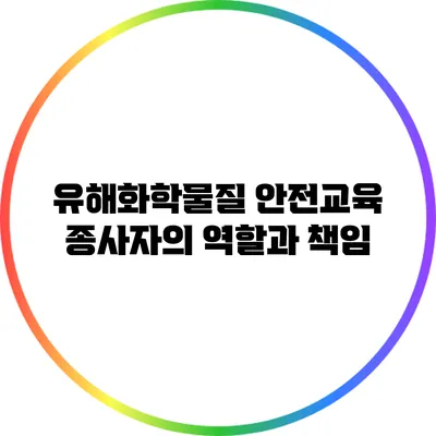유해화학물질 안전교육: 종사자의 역할과 책임