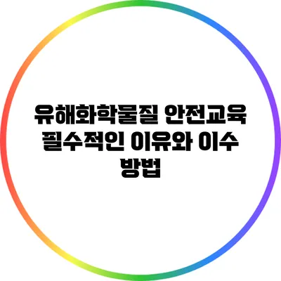 유해화학물질 안전교육: 필수적인 이유와 이수 방법