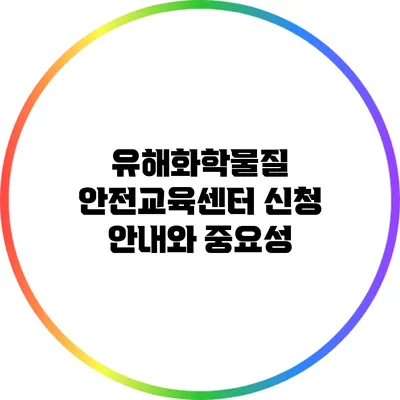 유해화학물질 안전교육센터 신청 안내와 중요성