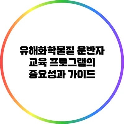 유해화학물질 운반자 교육 프로그램의 중요성과 가이드