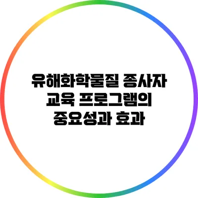 유해화학물질 종사자 교육 프로그램의 중요성과 효과