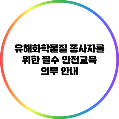 유해화학물질 종사자를 위한 필수 안전교육 의무 안내