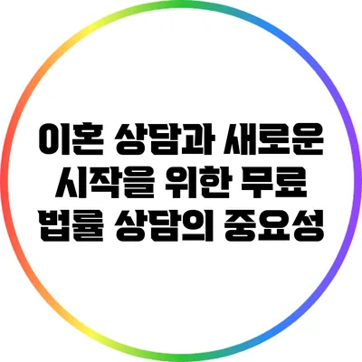 이혼 상담과 새로운 시작을 위한 무료 법률 상담의 중요성