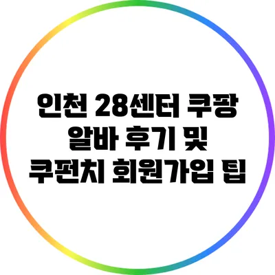 인천 28센터 쿠팡 알바 후기 및 쿠펀치 회원가입 팁