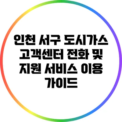 인천 서구 도시가스 고객센터 전화 및 지원 서비스 이용 가이드