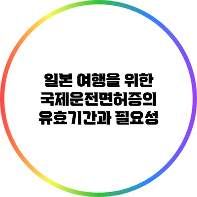 일본 여행을 위한 국제운전면허증의 유효기간과 필요성