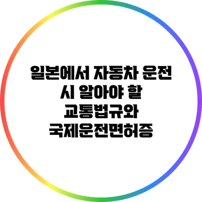 일본에서 자동차 운전 시 알아야 할 교통법규와 국제운전면허증