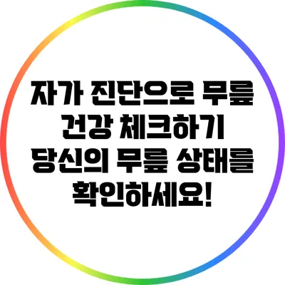자가 진단으로 무릎 건강 체크하기: 당신의 무릎 상태를 확인하세요!