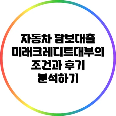 자동차 담보대출: 미래크레디트대부의 조건과 후기 분석하기