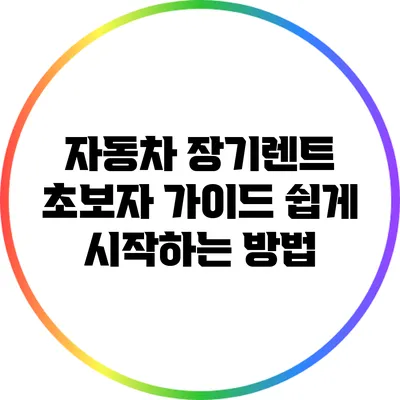 자동차 장기렌트 초보자 가이드: 쉽게 시작하는 방법