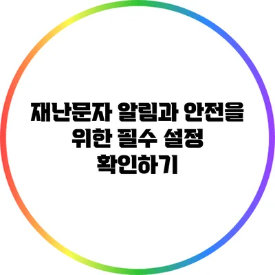 재난문자 알림과 안전을 위한 필수 설정 확인하기