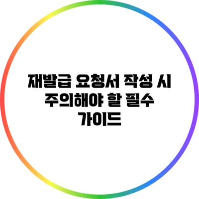재발급 요청서 작성 시 주의해야 할 필수 가이드