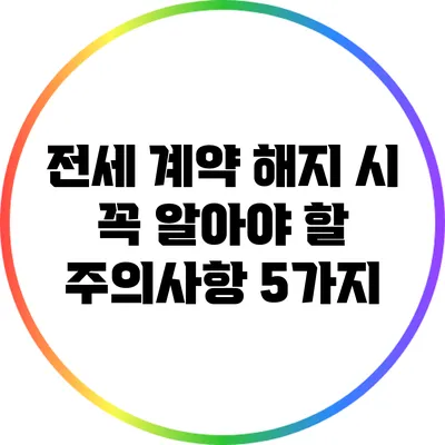전세 계약 해지 시 꼭 알아야 할 주의사항 5가지