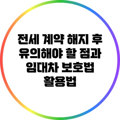 전세 계약 해지 후 유의해야 할 점과 임대차 보호법 활용법