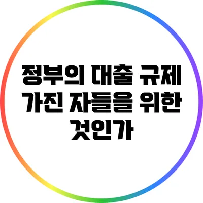 정부의 대출 규제: 가진 자들을 위한 것인가?