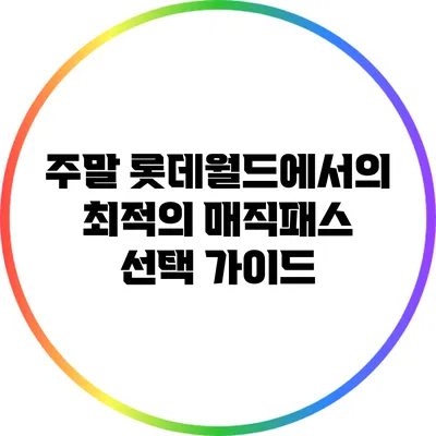 주말 롯데월드에서의 최적의 매직패스 선택 가이드