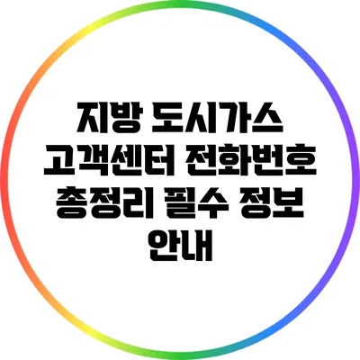 지방 도시가스 고객센터 전화번호 총정리: 필수 정보 안내
