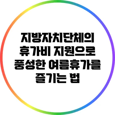 지방자치단체의 휴가비 지원으로 풍성한 여름휴가를 즐기는 법