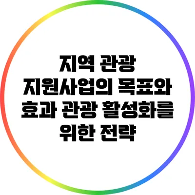 지역 관광 지원사업의 목표와 효과: 관광 활성화를 위한 전략