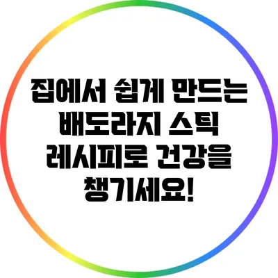 집에서 쉽게 만드는 배도라지 스틱 레시피로 건강을 챙기세요!