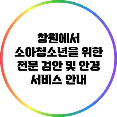 창원에서 소아청소년을 위한 전문 검안 및 안경 서비스 안내