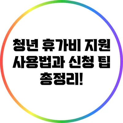 청년 휴가비 지원: 사용법과 신청 팁 총정리!