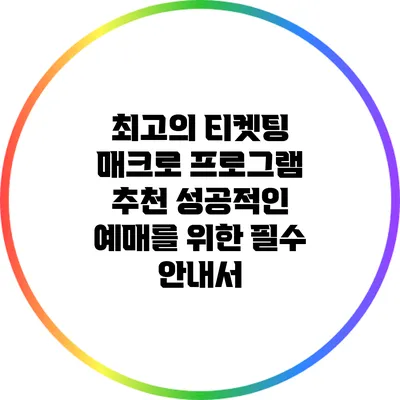 최고의 티켓팅 매크로 프로그램 추천: 성공적인 예매를 위한 필수 안내서