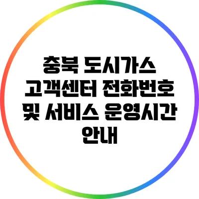충북 도시가스 고객센터 전화번호 및 서비스 운영시간 안내