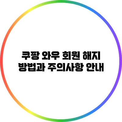 쿠팡 와우 회원 해지 방법과 주의사항 안내