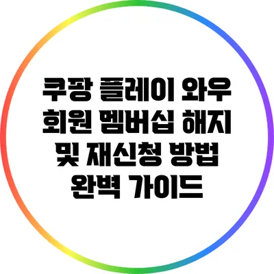 쿠팡 플레이 와우 회원 멤버십 해지 및 재신청 방법 완벽 가이드