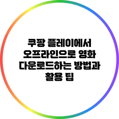 쿠팡 플레이에서 오프라인으로 영화 다운로드하는 방법과 활용 팁