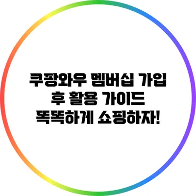 쿠팡와우 멤버십 가입 후 활용 가이드: 똑똑하게 쇼핑하자!