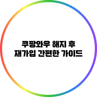 쿠팡와우 해지 후 재가입: 간편한 가이드