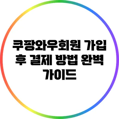 쿠팡와우회원 가입 후 결제 방법 완벽 가이드