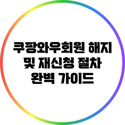 쿠팡와우회원 해지 및 재신청 절차 완벽 가이드