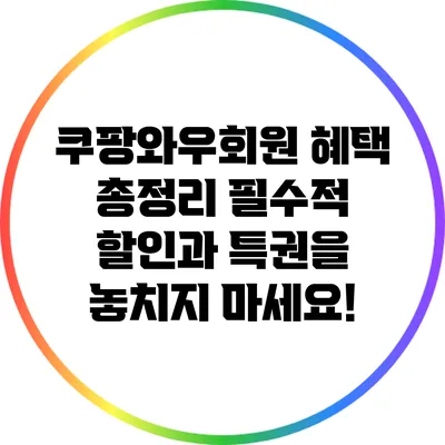 쿠팡와우회원 혜택 총정리: 필수적 할인과 특권을 놓치지 마세요!