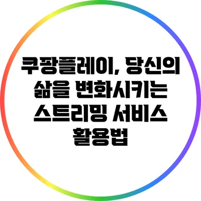 쿠팡플레이, 당신의 삶을 변화시키는 스트리밍 서비스 활용법