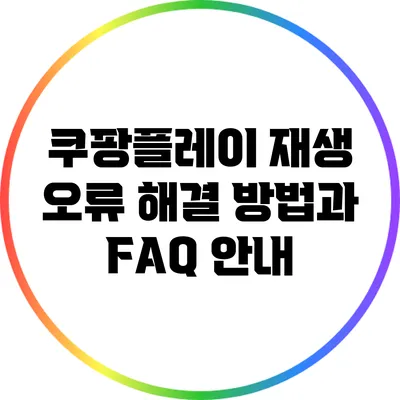 쿠팡플레이 재생 오류 해결 방법과 FAQ 안내
