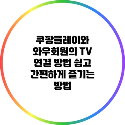 쿠팡플레이와 와우회원의 TV 연결 방법: 쉽고 간편하게 즐기는 방법