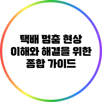 택배 멈춤 현상: 이해와 해결을 위한 종합 가이드
