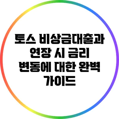 토스 비상금대출과 연장 시 금리 변동에 대한 완벽 가이드