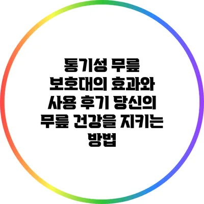 통기성 무릎 보호대의 효과와 사용 후기: 당신의 무릎 건강을 지키는 방법