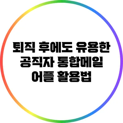 퇴직 후에도 유용한 공직자 통합메일 어플 활용법