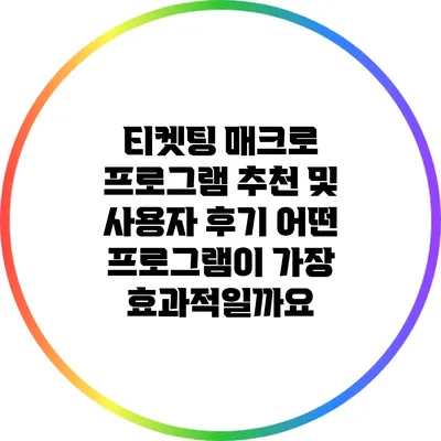 티켓팅 매크로 프로그램 추천 및 사용자 후기: 어떤 프로그램이 가장 효과적일까요?
