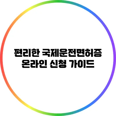 편리한 국제운전면허증 온라인 신청 가이드