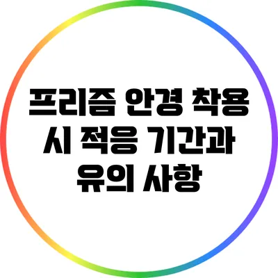 프리즘 안경 착용 시 적응 기간과 유의 사항