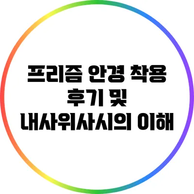 프리즘 안경 착용 후기 및 내사위사시의 이해