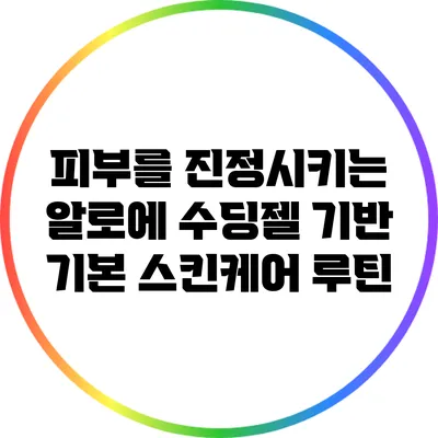 피부를 진정시키는 알로에 수딩젤 기반 기본 스킨케어 루틴