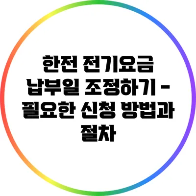 한전 전기요금 납부일 조정하기 - 필요한 신청 방법과 절차