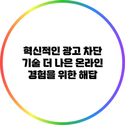 혁신적인 광고 차단 기술: 더 나은 온라인 경험을 위한 해답